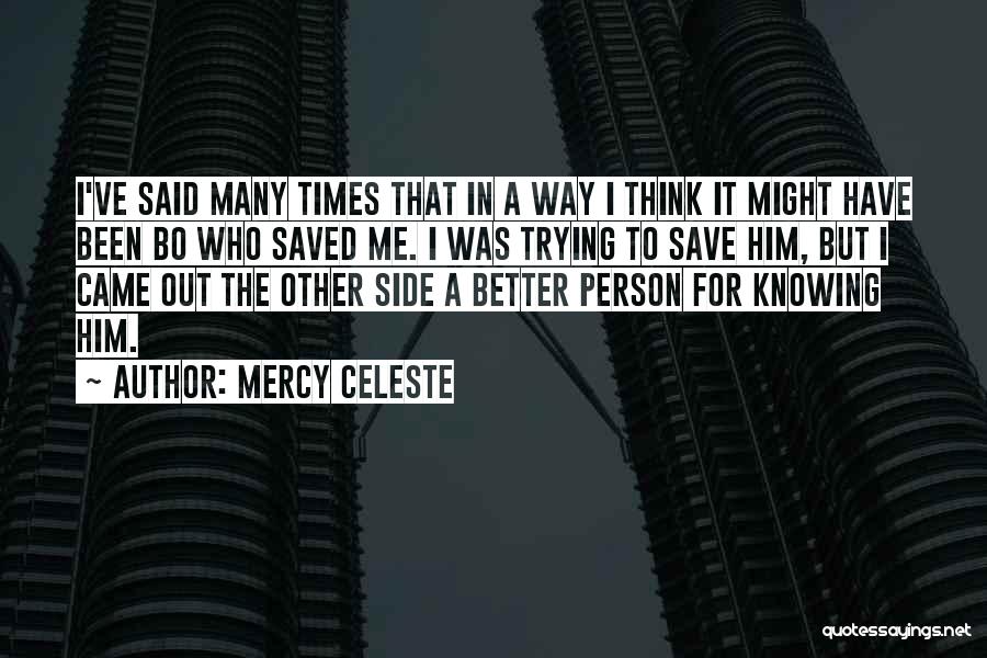 Mercy Celeste Quotes: I've Said Many Times That In A Way I Think It Might Have Been Bo Who Saved Me. I Was