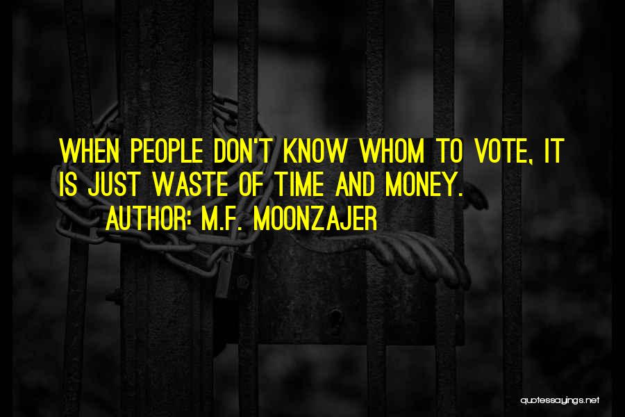 M.F. Moonzajer Quotes: When People Don't Know Whom To Vote, It Is Just Waste Of Time And Money.