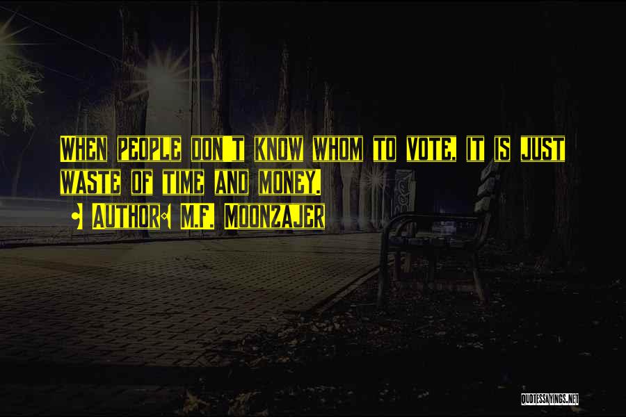 M.F. Moonzajer Quotes: When People Don't Know Whom To Vote, It Is Just Waste Of Time And Money.