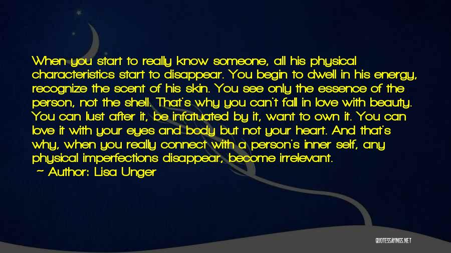 Lisa Unger Quotes: When You Start To Really Know Someone, All His Physical Characteristics Start To Disappear. You Begin To Dwell In His