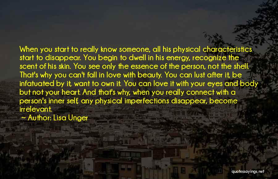 Lisa Unger Quotes: When You Start To Really Know Someone, All His Physical Characteristics Start To Disappear. You Begin To Dwell In His