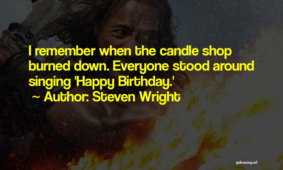 Steven Wright Quotes: I Remember When The Candle Shop Burned Down. Everyone Stood Around Singing 'happy Birthday.'