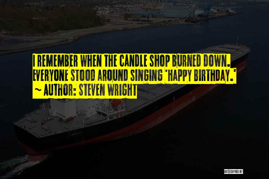 Steven Wright Quotes: I Remember When The Candle Shop Burned Down. Everyone Stood Around Singing 'happy Birthday.'
