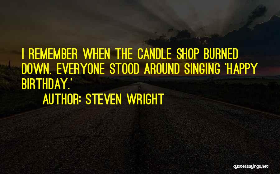 Steven Wright Quotes: I Remember When The Candle Shop Burned Down. Everyone Stood Around Singing 'happy Birthday.'