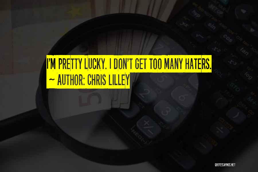 Chris Lilley Quotes: I'm Pretty Lucky. I Don't Get Too Many Haters.