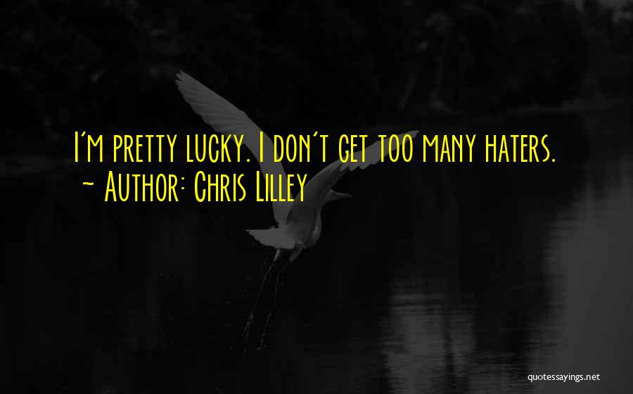 Chris Lilley Quotes: I'm Pretty Lucky. I Don't Get Too Many Haters.