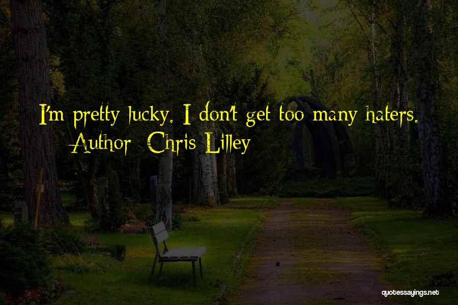 Chris Lilley Quotes: I'm Pretty Lucky. I Don't Get Too Many Haters.