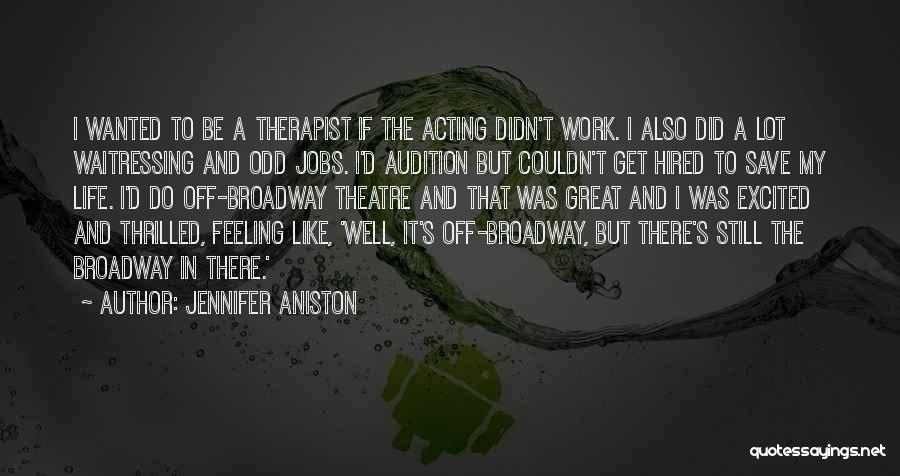 Jennifer Aniston Quotes: I Wanted To Be A Therapist If The Acting Didn't Work. I Also Did A Lot Waitressing And Odd Jobs.