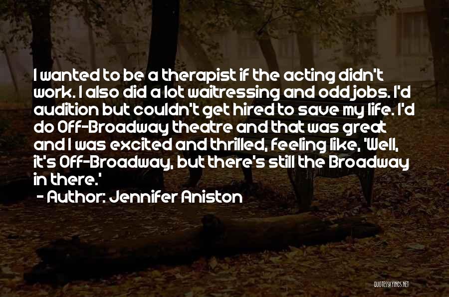 Jennifer Aniston Quotes: I Wanted To Be A Therapist If The Acting Didn't Work. I Also Did A Lot Waitressing And Odd Jobs.