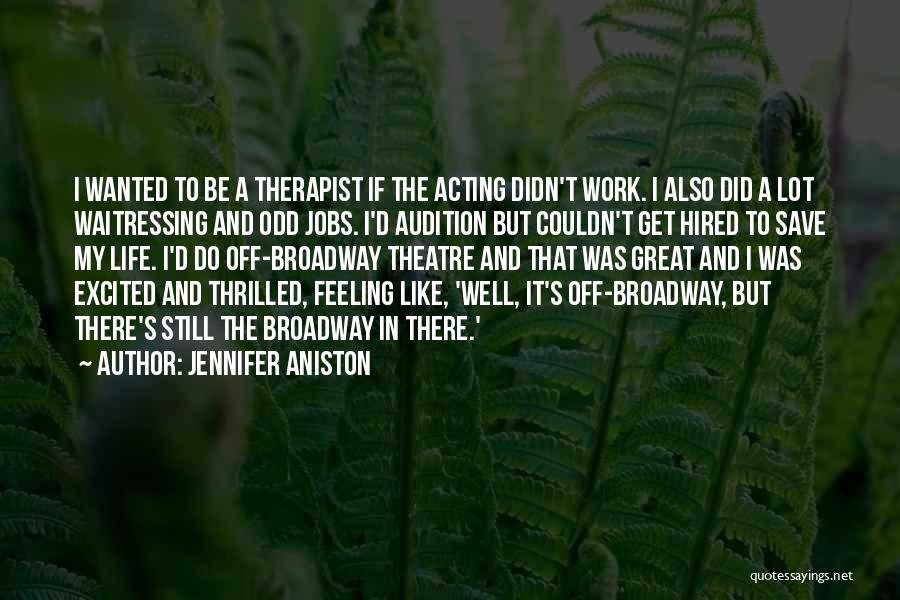 Jennifer Aniston Quotes: I Wanted To Be A Therapist If The Acting Didn't Work. I Also Did A Lot Waitressing And Odd Jobs.