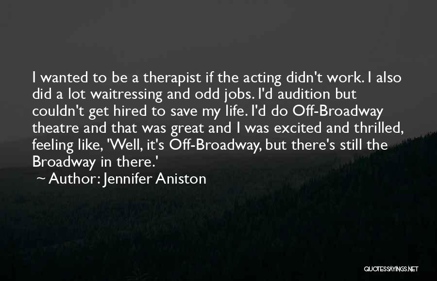 Jennifer Aniston Quotes: I Wanted To Be A Therapist If The Acting Didn't Work. I Also Did A Lot Waitressing And Odd Jobs.