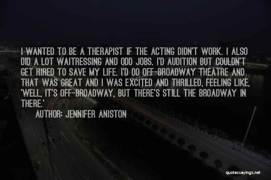 Jennifer Aniston Quotes: I Wanted To Be A Therapist If The Acting Didn't Work. I Also Did A Lot Waitressing And Odd Jobs.