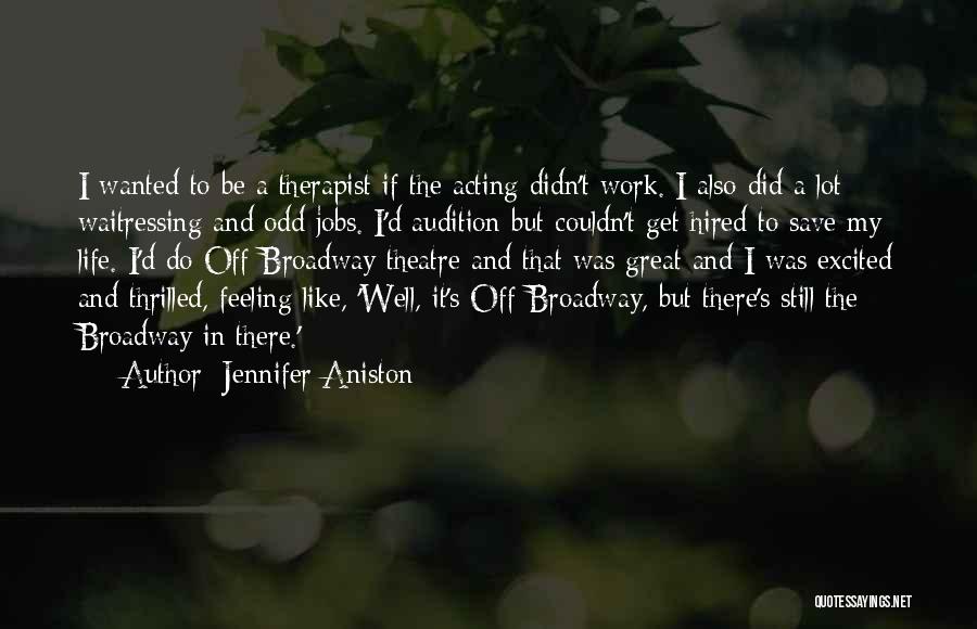 Jennifer Aniston Quotes: I Wanted To Be A Therapist If The Acting Didn't Work. I Also Did A Lot Waitressing And Odd Jobs.