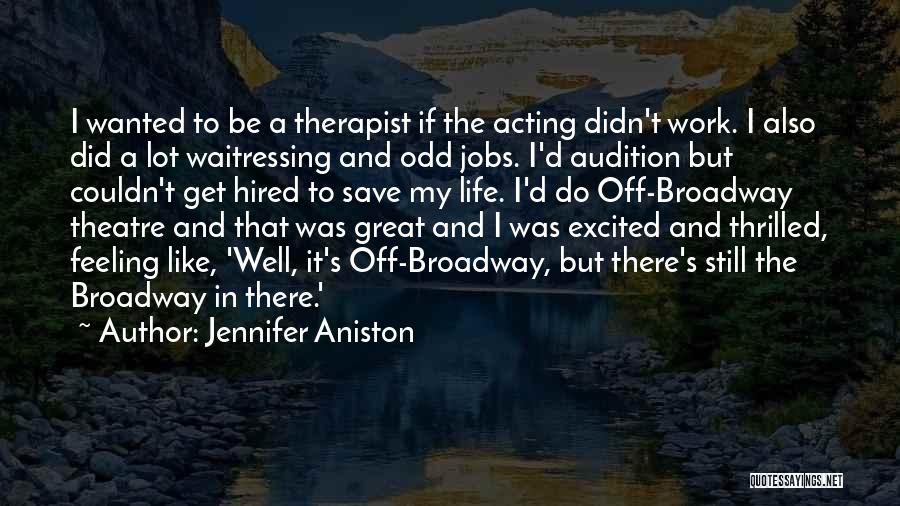Jennifer Aniston Quotes: I Wanted To Be A Therapist If The Acting Didn't Work. I Also Did A Lot Waitressing And Odd Jobs.