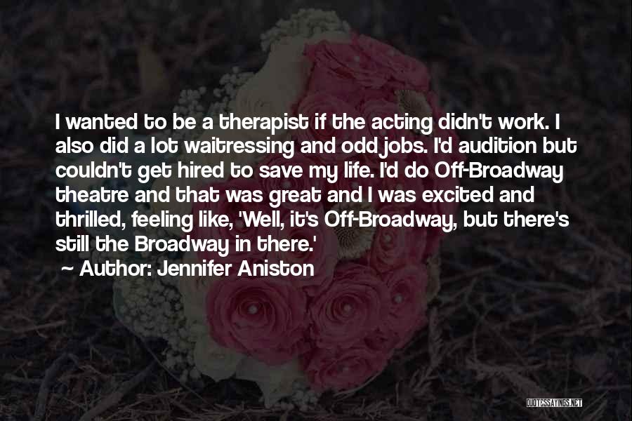 Jennifer Aniston Quotes: I Wanted To Be A Therapist If The Acting Didn't Work. I Also Did A Lot Waitressing And Odd Jobs.