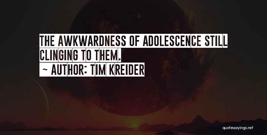 Tim Kreider Quotes: The Awkwardness Of Adolescence Still Clinging To Them.