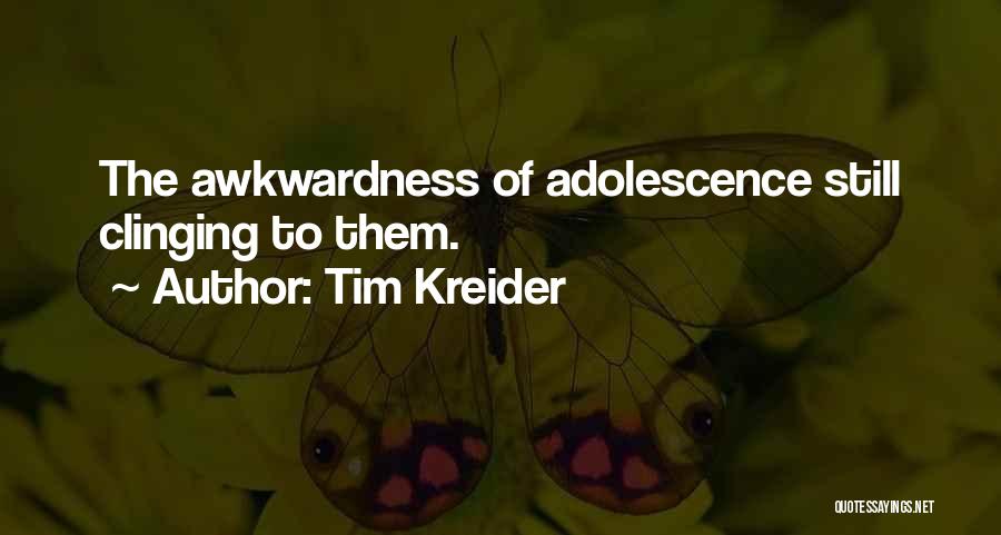 Tim Kreider Quotes: The Awkwardness Of Adolescence Still Clinging To Them.