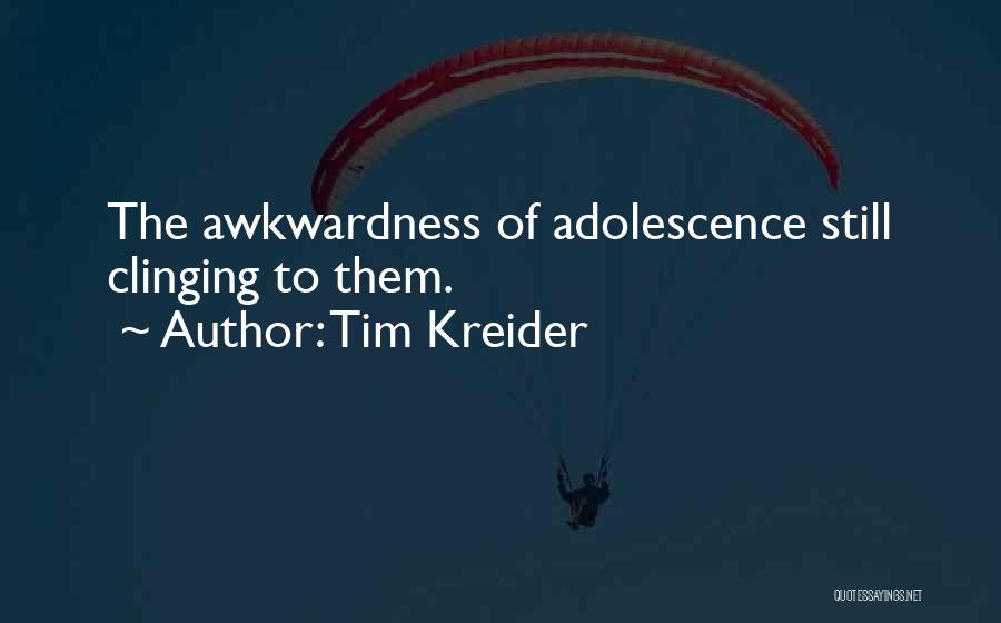 Tim Kreider Quotes: The Awkwardness Of Adolescence Still Clinging To Them.