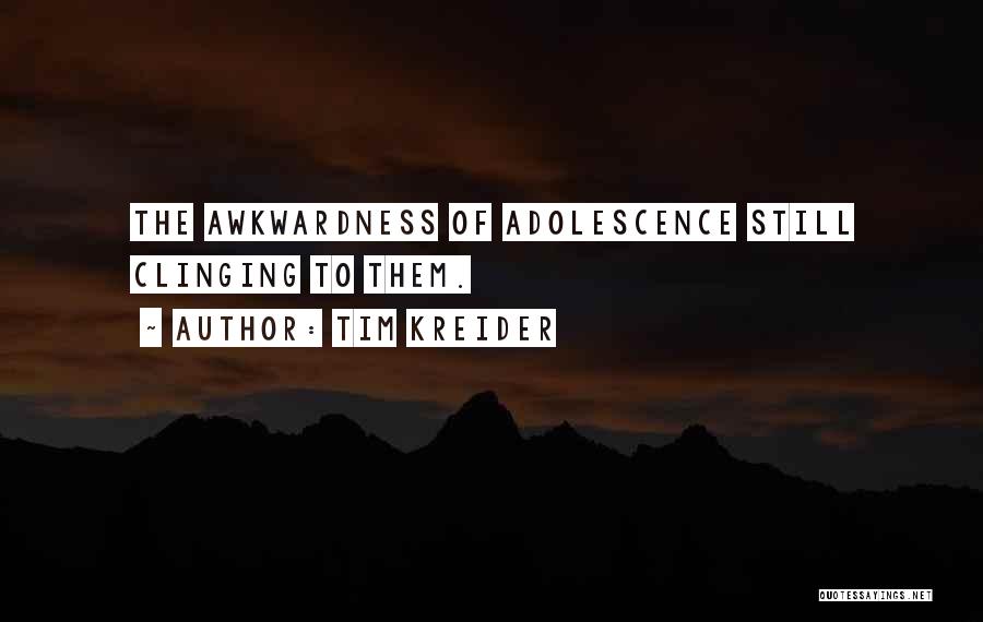 Tim Kreider Quotes: The Awkwardness Of Adolescence Still Clinging To Them.