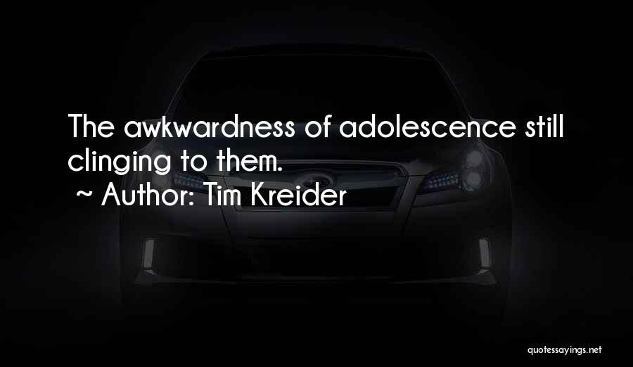 Tim Kreider Quotes: The Awkwardness Of Adolescence Still Clinging To Them.