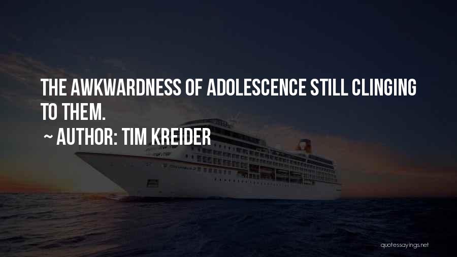 Tim Kreider Quotes: The Awkwardness Of Adolescence Still Clinging To Them.