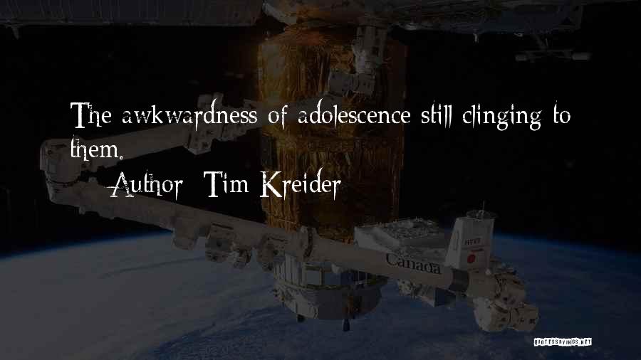 Tim Kreider Quotes: The Awkwardness Of Adolescence Still Clinging To Them.