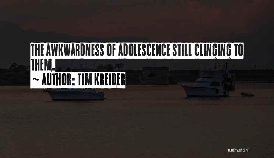 Tim Kreider Quotes: The Awkwardness Of Adolescence Still Clinging To Them.