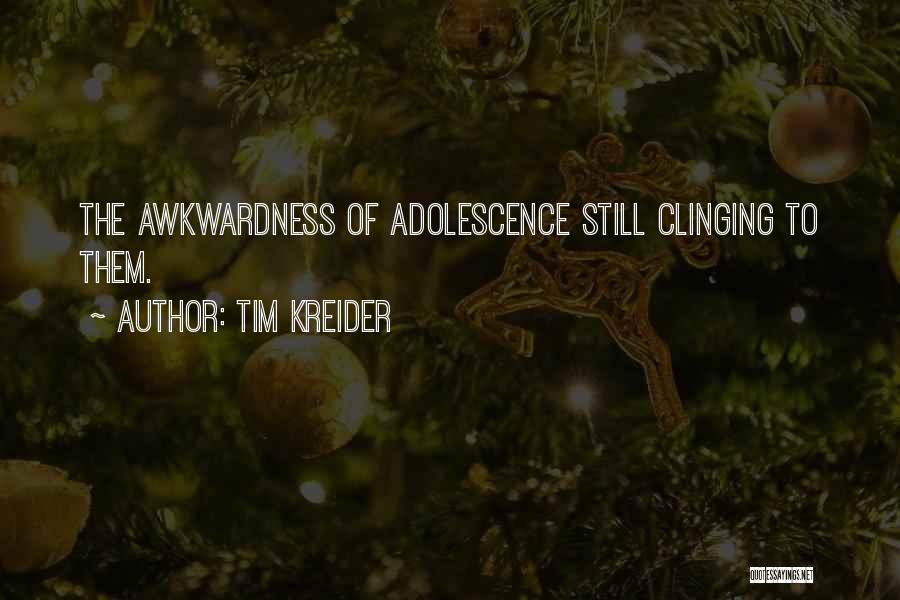 Tim Kreider Quotes: The Awkwardness Of Adolescence Still Clinging To Them.