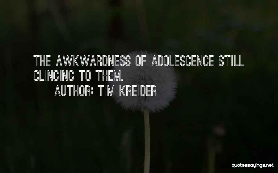 Tim Kreider Quotes: The Awkwardness Of Adolescence Still Clinging To Them.