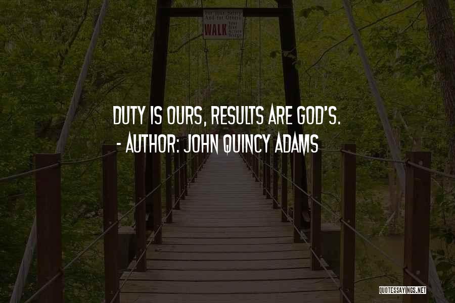 John Quincy Adams Quotes: Duty Is Ours, Results Are God's.