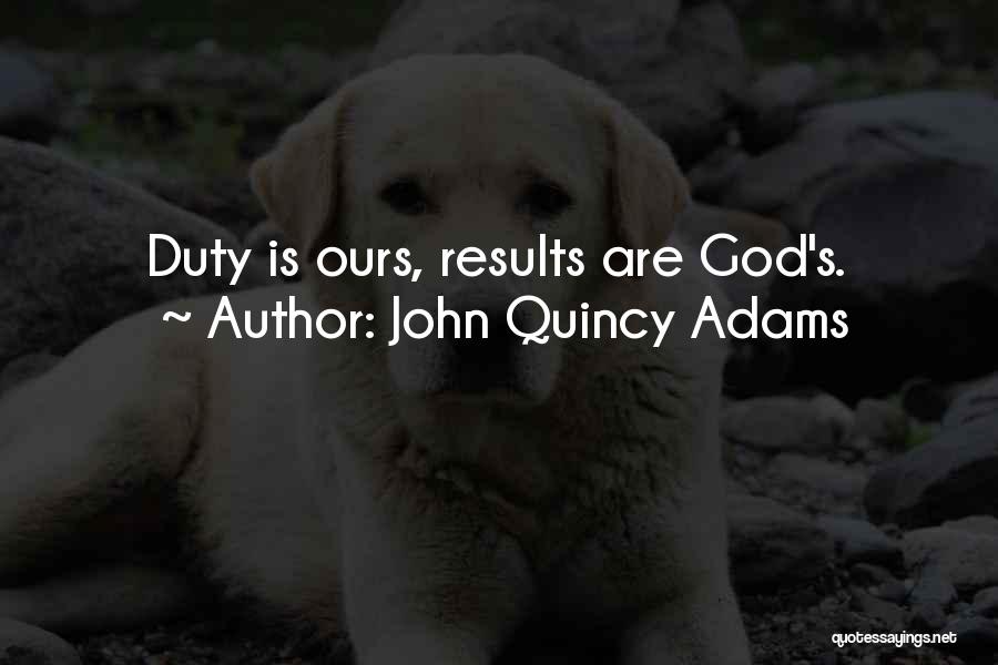 John Quincy Adams Quotes: Duty Is Ours, Results Are God's.