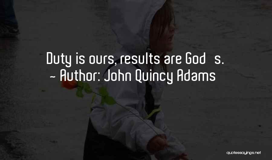 John Quincy Adams Quotes: Duty Is Ours, Results Are God's.