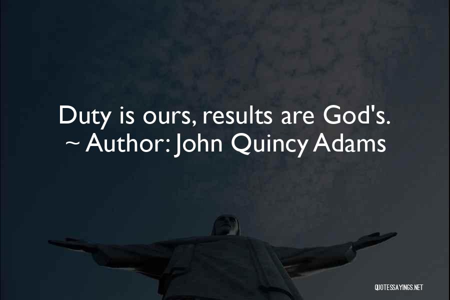John Quincy Adams Quotes: Duty Is Ours, Results Are God's.