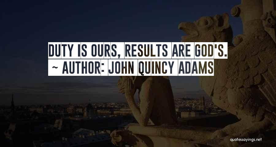 John Quincy Adams Quotes: Duty Is Ours, Results Are God's.