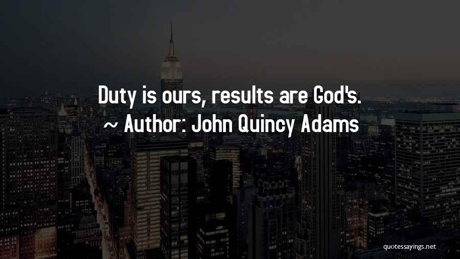John Quincy Adams Quotes: Duty Is Ours, Results Are God's.