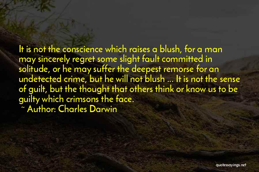 Charles Darwin Quotes: It Is Not The Conscience Which Raises A Blush, For A Man May Sincerely Regret Some Slight Fault Committed In