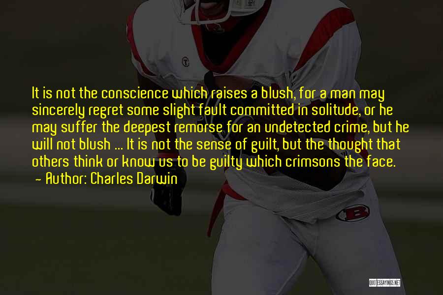 Charles Darwin Quotes: It Is Not The Conscience Which Raises A Blush, For A Man May Sincerely Regret Some Slight Fault Committed In