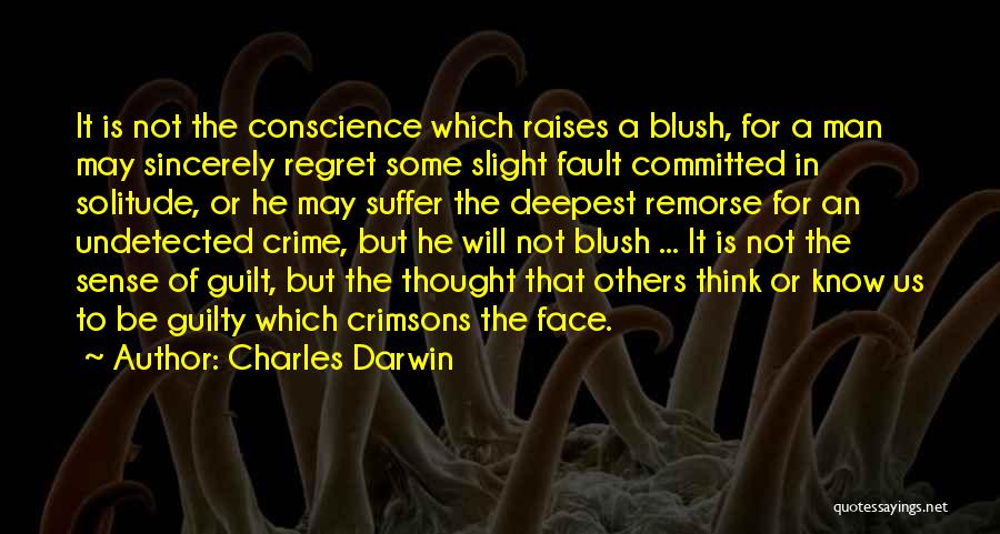 Charles Darwin Quotes: It Is Not The Conscience Which Raises A Blush, For A Man May Sincerely Regret Some Slight Fault Committed In