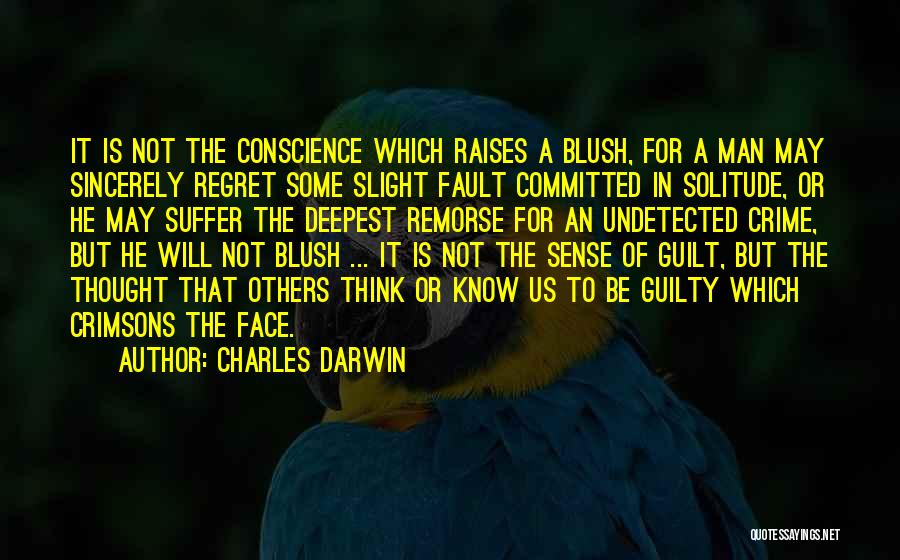 Charles Darwin Quotes: It Is Not The Conscience Which Raises A Blush, For A Man May Sincerely Regret Some Slight Fault Committed In