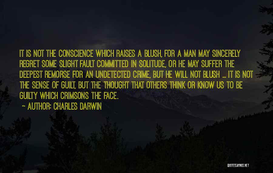 Charles Darwin Quotes: It Is Not The Conscience Which Raises A Blush, For A Man May Sincerely Regret Some Slight Fault Committed In