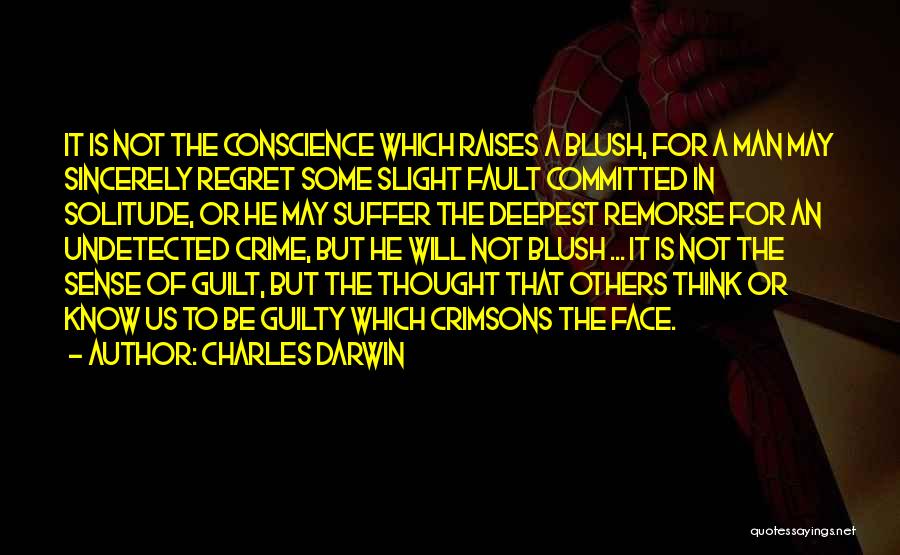 Charles Darwin Quotes: It Is Not The Conscience Which Raises A Blush, For A Man May Sincerely Regret Some Slight Fault Committed In