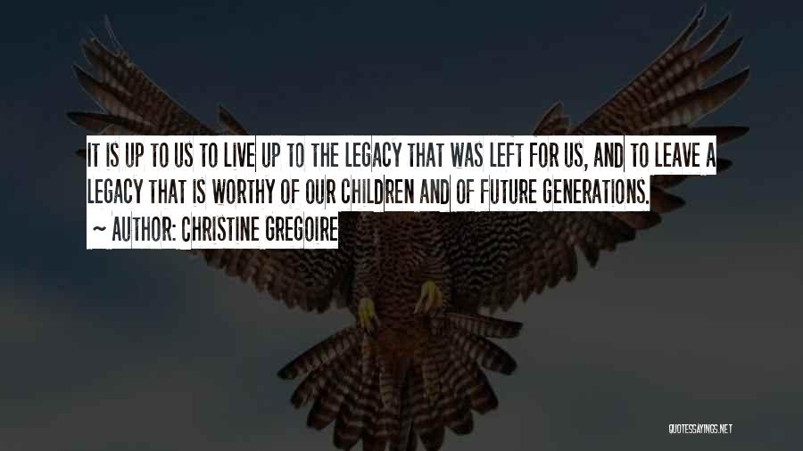 Christine Gregoire Quotes: It Is Up To Us To Live Up To The Legacy That Was Left For Us, And To Leave A