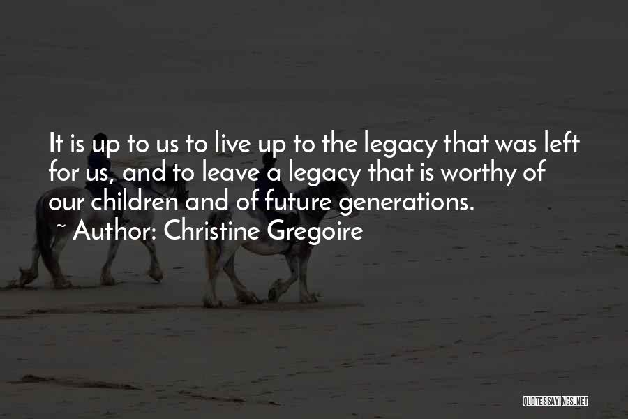 Christine Gregoire Quotes: It Is Up To Us To Live Up To The Legacy That Was Left For Us, And To Leave A