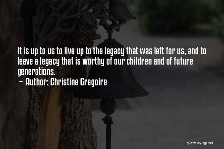 Christine Gregoire Quotes: It Is Up To Us To Live Up To The Legacy That Was Left For Us, And To Leave A