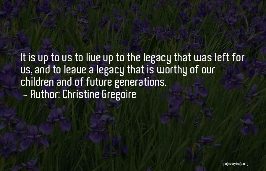 Christine Gregoire Quotes: It Is Up To Us To Live Up To The Legacy That Was Left For Us, And To Leave A