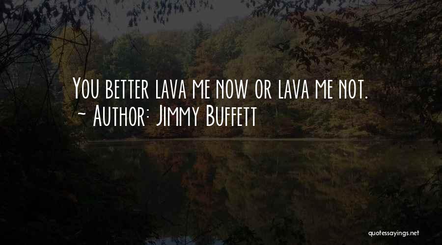 Jimmy Buffett Quotes: You Better Lava Me Now Or Lava Me Not.