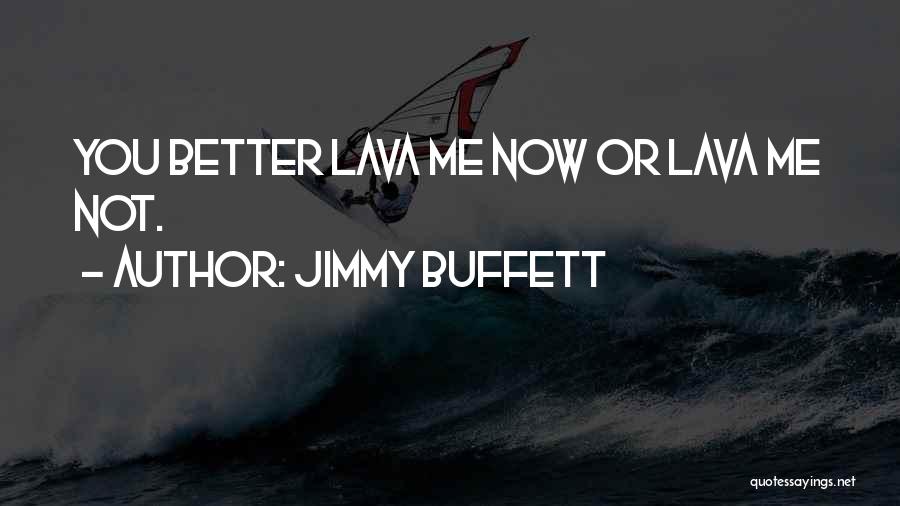 Jimmy Buffett Quotes: You Better Lava Me Now Or Lava Me Not.