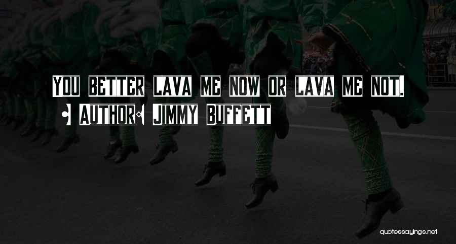 Jimmy Buffett Quotes: You Better Lava Me Now Or Lava Me Not.
