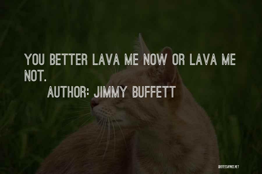 Jimmy Buffett Quotes: You Better Lava Me Now Or Lava Me Not.