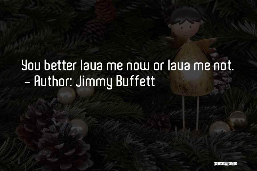 Jimmy Buffett Quotes: You Better Lava Me Now Or Lava Me Not.